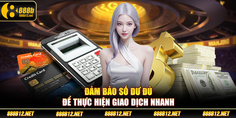 Đảm bảo số dư đủ để thực hiện giao dịch nhanh