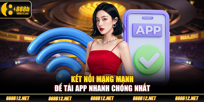Kết nối mạng mạnh để tải app nhanh chóng nhất