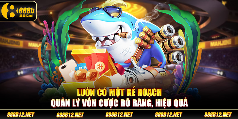 Luôn có một kế hoạch quản lý vốn bắn cá phát tài rõ ràng