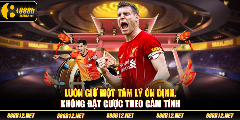 Luôn giữ một tâm lý ổn định, không đặt cược theo cảm tính