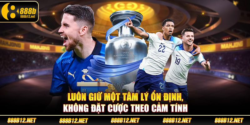 Luôn giữ một tâm lý ổn định, không đặt cược theo cảm tính
