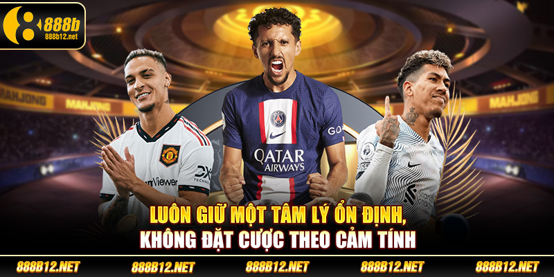 Luôn giữ một tâm lý ổn định, không đặt cược theo cảm tính