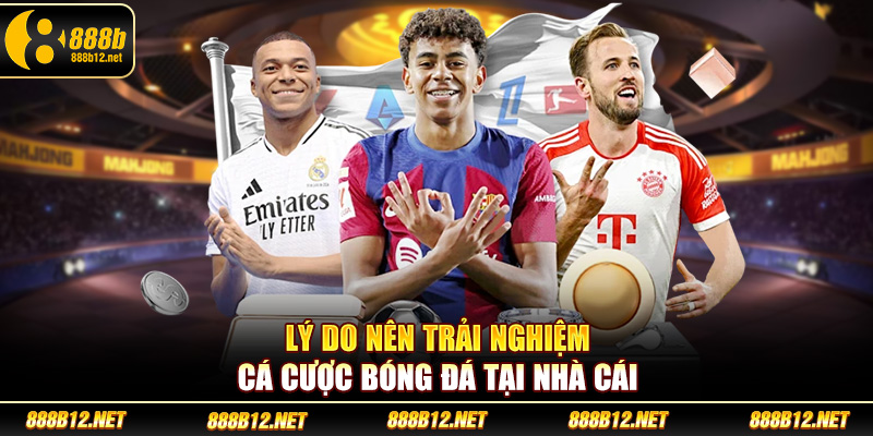 Lý do nên trải nghiệm cá cược bóng đá tại nhà cái