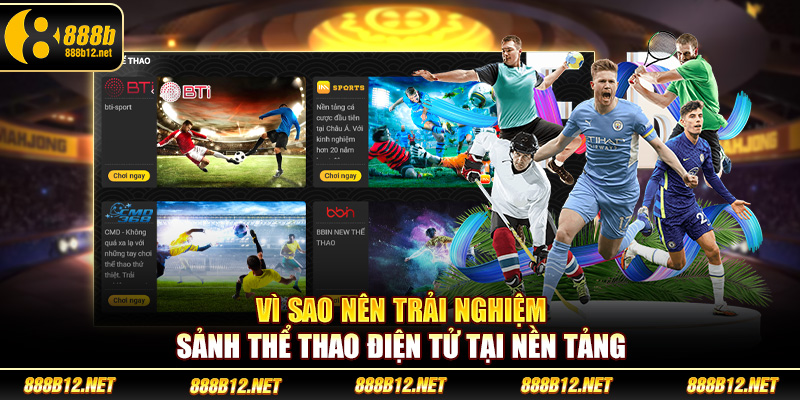 Vì sao nên trải nghiệm sảnh thể thao điện tử tại nền tảng